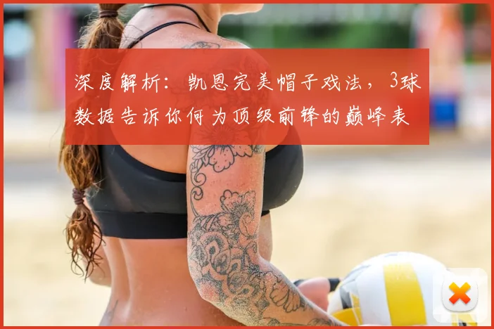 深度解析：凯恩完美帽子戏法，3球数据告诉你何为顶级前锋的巅峰表现
