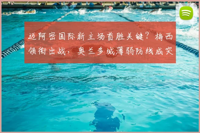 迈阿密国际新主场首胜关键？梅西领衔出战，奥兰多城薄弱防线成突破口