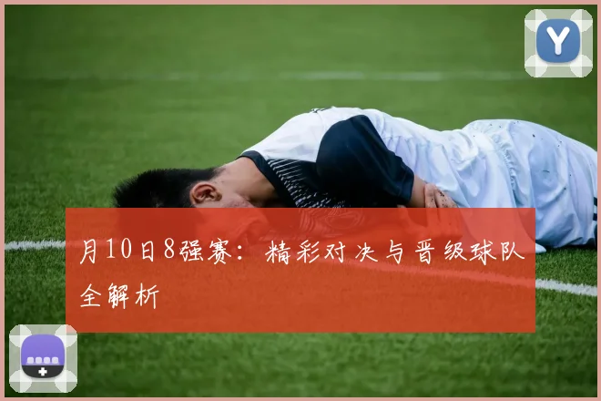 月10日8强赛:精彩对决与晋级球队全解析