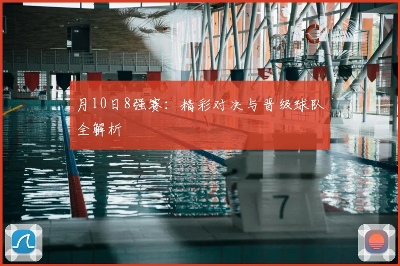 月10日8强赛：精彩对决与晋级球队全解析