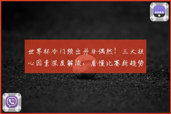 世界杯冷门频出并非偶然！三大核心因素深度解读，看懂比赛新趋势