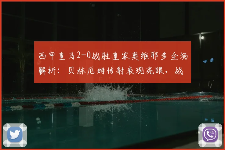 西甲皇马2-0战胜皇家奥维耶多全场解析：贝林厄姆传射表现亮眼，战术复盘看这里